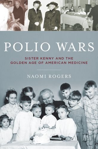 Naomi Rogers/Polio Wars@ Sister Elizabeth Kenny and the Golden Age of Amer